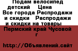 Подам велосипед детский. › Цена ­ 700 - Все города Распродажи и скидки » Распродажи и скидки на товары   . Пермский край,Чусовой г.